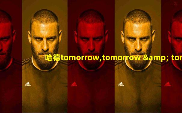 哈德tomorrow,tomorrow & tomorrow